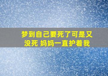 梦到自己要死了可是又没死 妈妈一直护着我